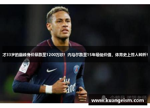 才33岁的巅峰身价暴跌至1200万欧！内马尔跌至15年最低价值，体育史上惊人转折！